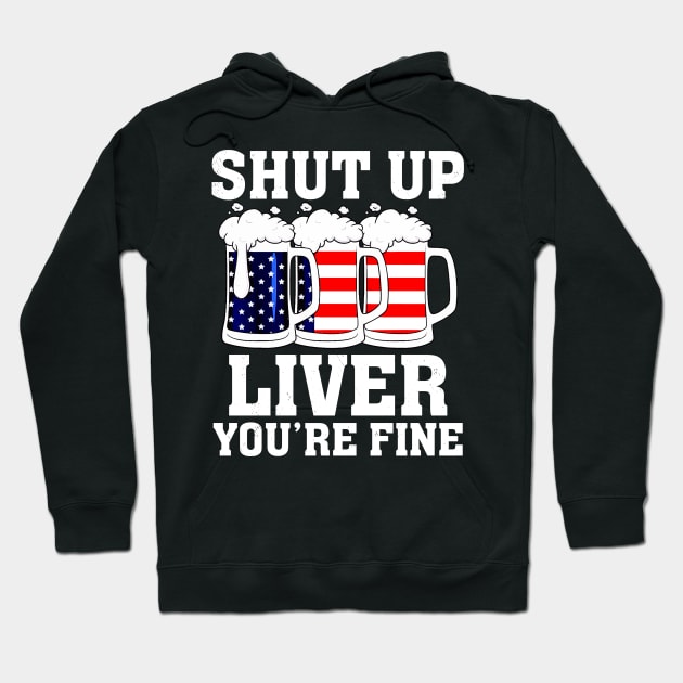 Shut Up Liver You're Fine 4th Of July Drinking Hoodie by reginaturner